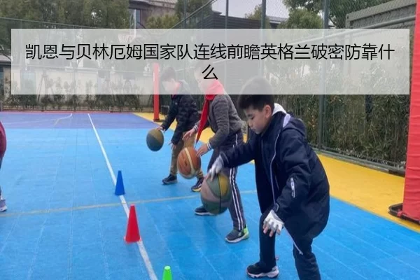 凯恩与贝林厄姆国家队连线前瞻英格兰破密防靠什么